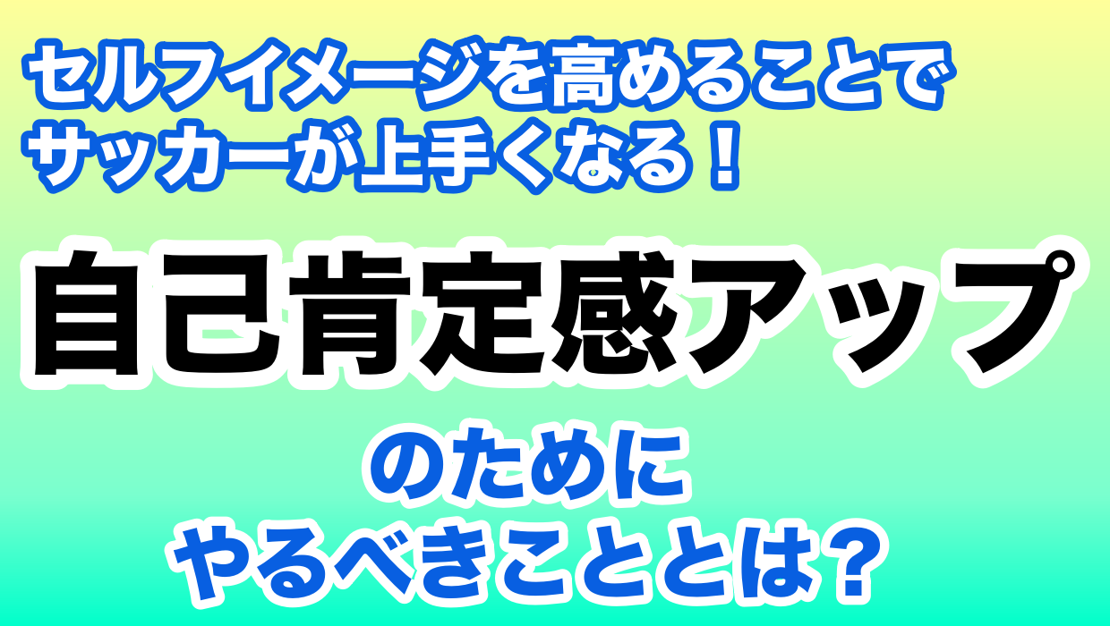 セルフイメージを高めることでサッカーが上手くなる 自己肯定感アップのためにやるべきこと サッカー上達塾